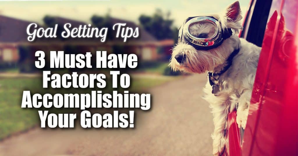 Goal Setting Tips - 3 Must Have Factors To Accomplishing Your Goals ...